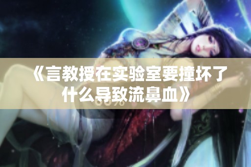 《言教授在实验室要撞坏了什么导致流鼻血》