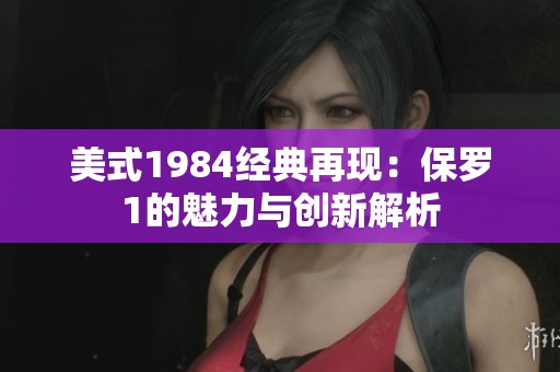 美式1984经典再现：保罗1的魅力与创新解析