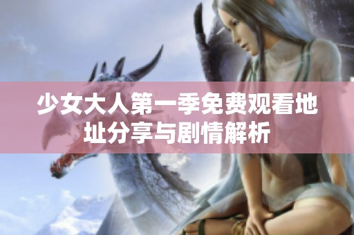 少女大人第一季免费观看地址分享与剧情解析