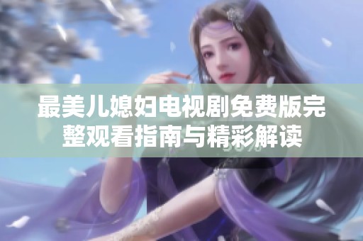 最美儿媳妇电视剧免费版完整观看指南与精彩解读