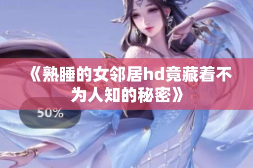 《熟睡的女邻居hd竟藏着不为人知的秘密》