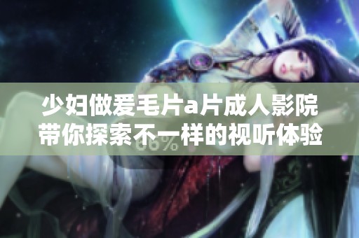 少妇做爰毛片a片成人影院带你探索不一样的视听体验