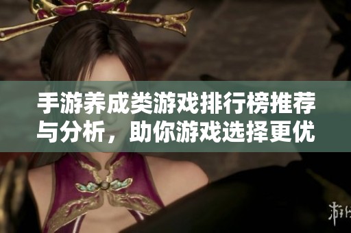 手游养成类游戏排行榜推荐与分析，助你游戏选择更优质