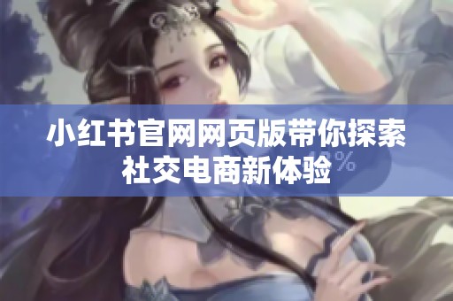 小红书官网网页版带你探索社交电商新体验