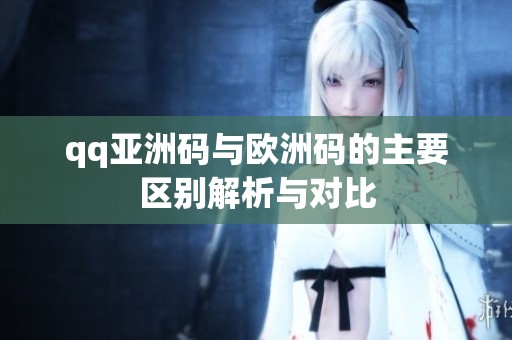 qq亚洲码与欧洲码的主要区别解析与对比
