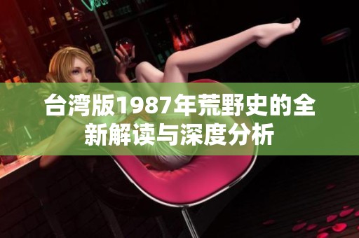 台湾版1987年荒野史的全新解读与深度分析
