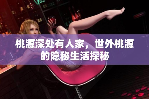 桃源深处有人家，世外桃源的隐秘生活探秘