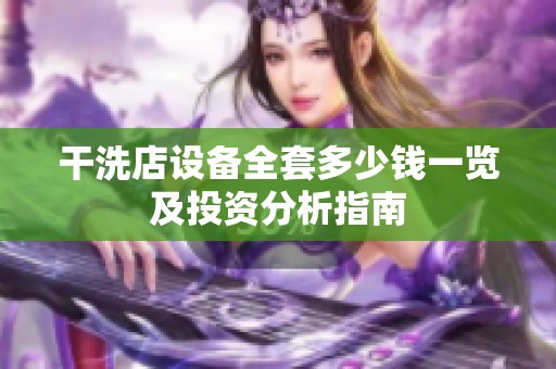 干洗店设备全套多少钱一览及投资分析指南