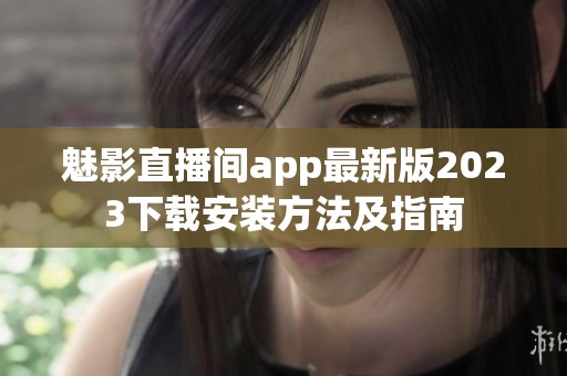 魅影直播间app最新版2023下载安装方法及指南