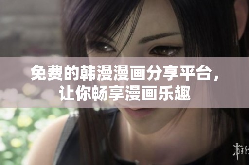免费的韩漫漫画分享平台，让你畅享漫画乐趣