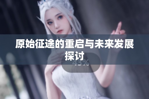 原始征途的重启与未来发展探讨