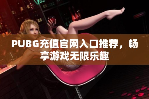 PUBG充值官网入口推荐，畅享游戏无限乐趣
