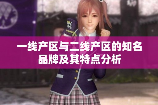 一线产区与二线产区的知名品牌及其特点分析