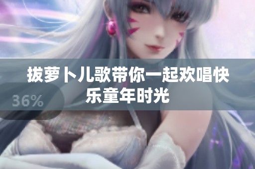 拔萝卜儿歌带你一起欢唱快乐童年时光