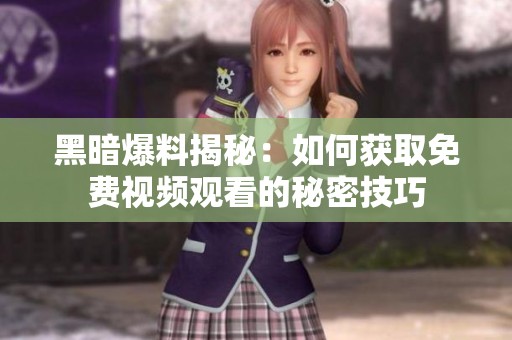 黑暗爆料揭秘：如何获取免费视频观看的秘密技巧