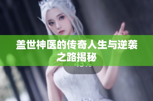 盖世神医的传奇人生与逆袭之路揭秘