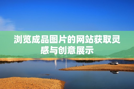 浏览成品图片的网站获取灵感与创意展示