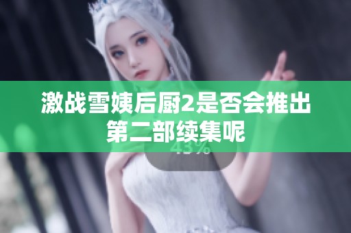 激战雪姨后厨2是否会推出第二部续集呢