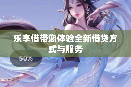 乐享借带您体验全新借贷方式与服务