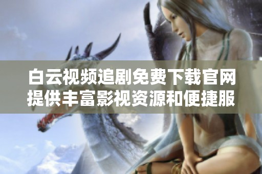 白云视频追剧免费下载官网提供丰富影视资源和便捷服务