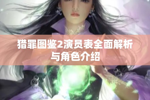 猎罪图鉴2演员表全面解析与角色介绍