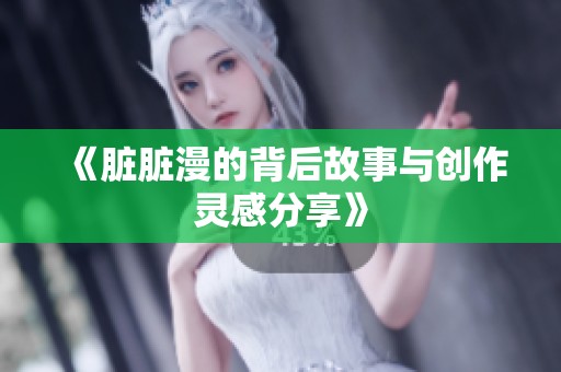 《脏脏漫的背后故事与创作灵感分享》