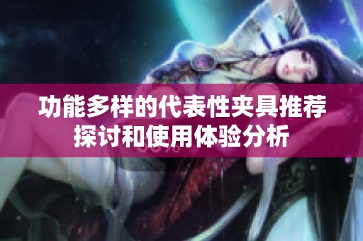 功能多样的代表性夹具推荐探讨和使用体验分析