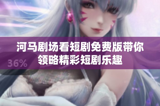河马剧场看短剧免费版带你领略精彩短剧乐趣