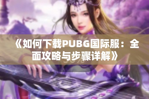 《如何下载PUBG国际服：全面攻略与步骤详解》