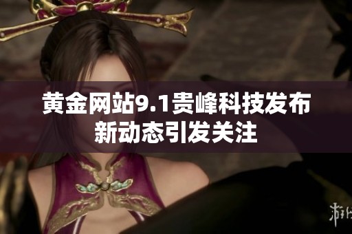 黄金网站9.1贵峰科技发布新动态引发关注