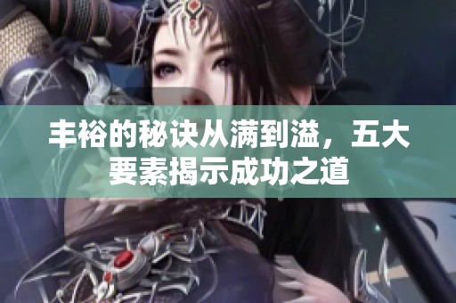 丰裕的秘诀从满到溢，五大要素揭示成功之道