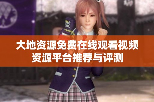 大地资源免费在线观看视频资源平台推荐与评测