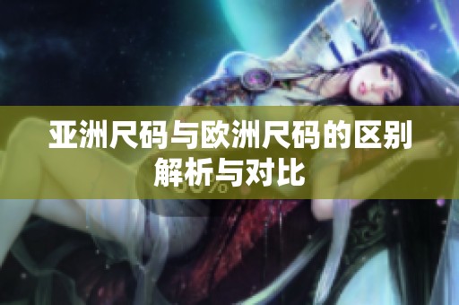 亚洲尺码与欧洲尺码的区别解析与对比