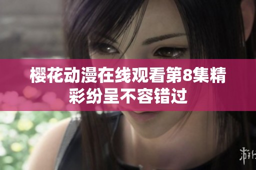 樱花动漫在线观看第8集精彩纷呈不容错过