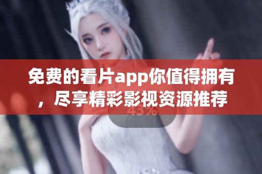 免费的看片app你值得拥有，尽享精彩影视资源推荐