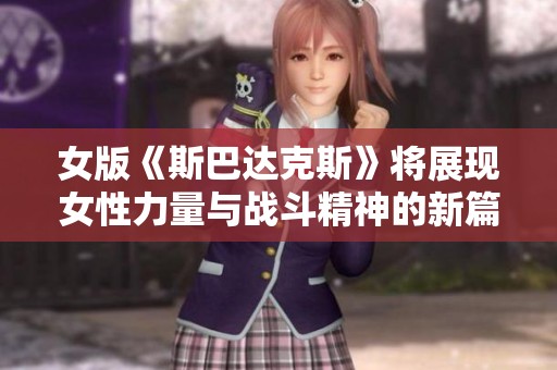 女版《斯巴达克斯》将展现女性力量与战斗精神的新篇章
