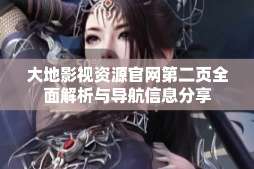 大地影视资源官网第二页全面解析与导航信息分享