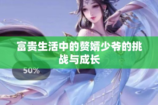富贵生活中的赘婿少爷的挑战与成长