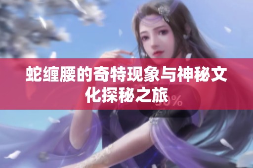 蛇缠腰的奇特现象与神秘文化探秘之旅