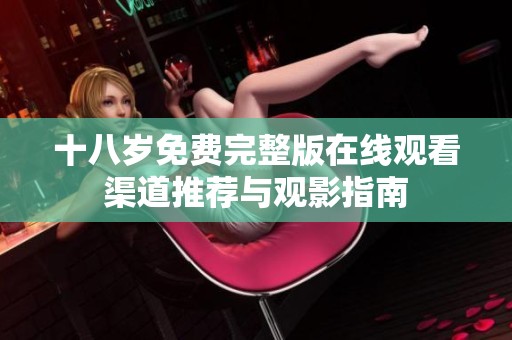 十八岁免费完整版在线观看渠道推荐与观影指南