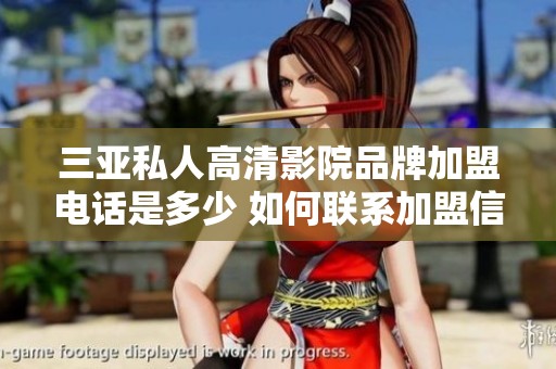 三亚私人高清影院品牌加盟电话是多少 如何联系加盟信息