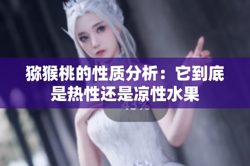 猕猴桃的性质分析：它到底是热性还是凉性水果