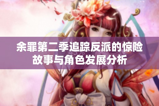 余罪第二季追踪反派的惊险故事与角色发展分析