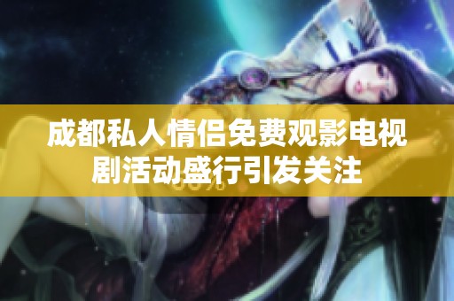 成都私人情侣免费观影电视剧活动盛行引发关注