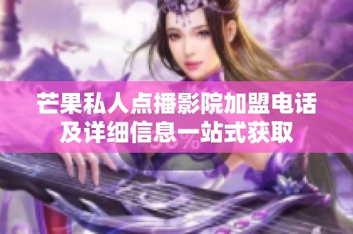 芒果私人点播影院加盟电话及详细信息一站式获取