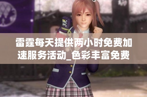 雷霆每天提供两小时免费加速服务活动_色彩丰富免费体验