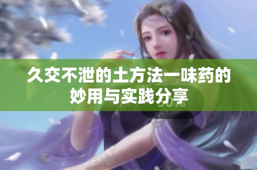 久交不泄的土方法一味药的妙用与实践分享