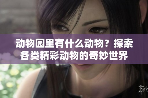 动物园里有什么动物？探索各类精彩动物的奇妙世界