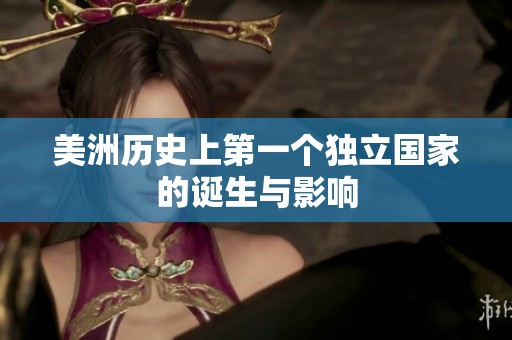 美洲历史上第一个独立国家的诞生与影响