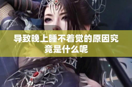 导致晚上睡不着觉的原因究竟是什么呢
